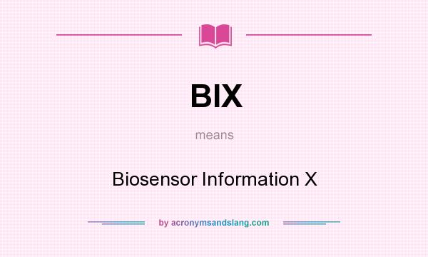 What does BIX mean? It stands for Biosensor Information X