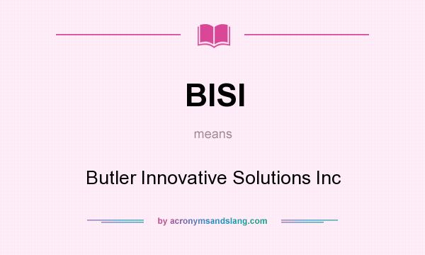 What does BISI mean? It stands for Butler Innovative Solutions Inc
