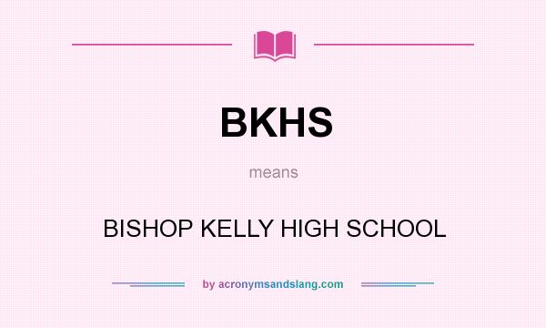 What does BKHS mean? It stands for BISHOP KELLY HIGH SCHOOL