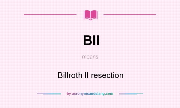 What does BII mean? It stands for Billroth II resection