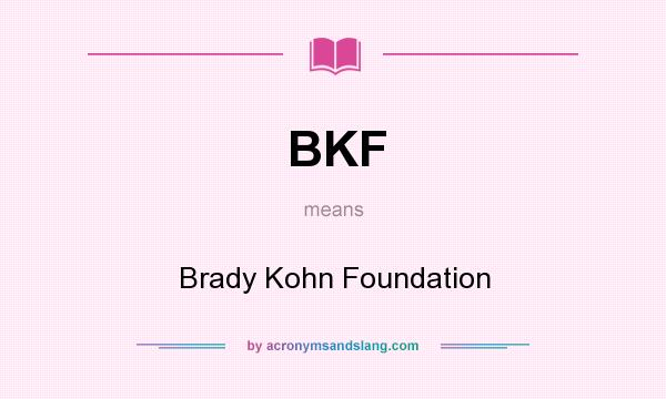 What does BKF mean? It stands for Brady Kohn Foundation