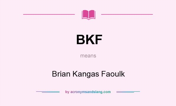 What does BKF mean? It stands for Brian Kangas Faoulk