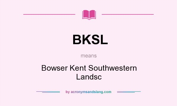 What does BKSL mean? It stands for Bowser Kent Southwestern Landsc