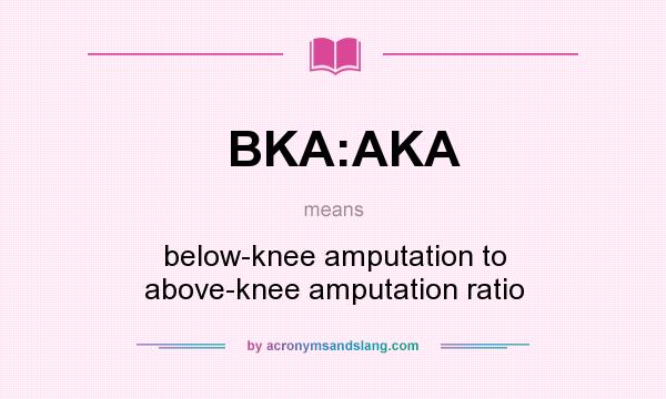 What does BKA:AKA mean? It stands for below-knee amputation to above-knee amputation ratio