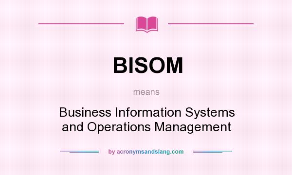 What does BISOM mean? It stands for Business Information Systems and Operations Management