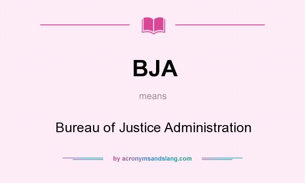What does BJA mean? It stands for Bureau of Justice Administration
