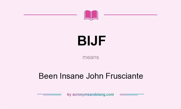 What does BIJF mean? It stands for Been Insane John Frusciante