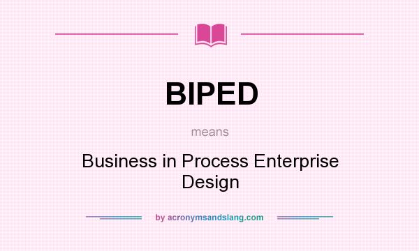 What does BIPED mean? It stands for Business in Process Enterprise Design