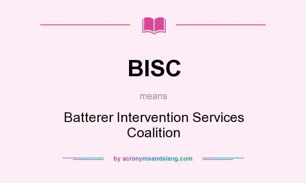 What does BISC mean? It stands for Batterer Intervention Services Coalition