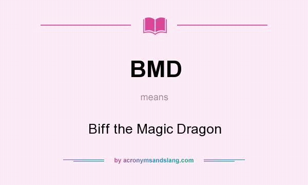 What does BMD mean? It stands for Biff the Magic Dragon