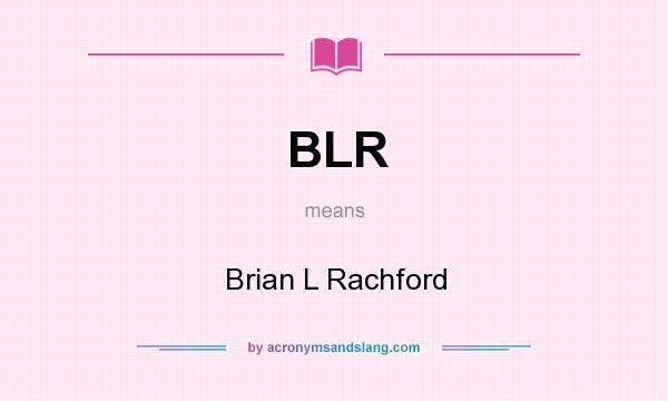 What does BLR mean? It stands for Brian L Rachford