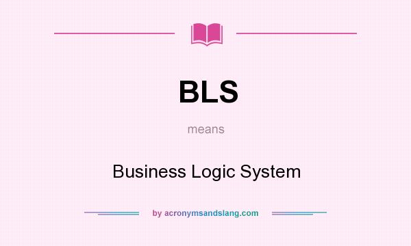 What does BLS mean? It stands for Business Logic System