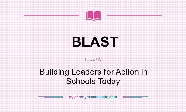 What does BLAST mean? It stands for Building Leaders for Action in Schools Today