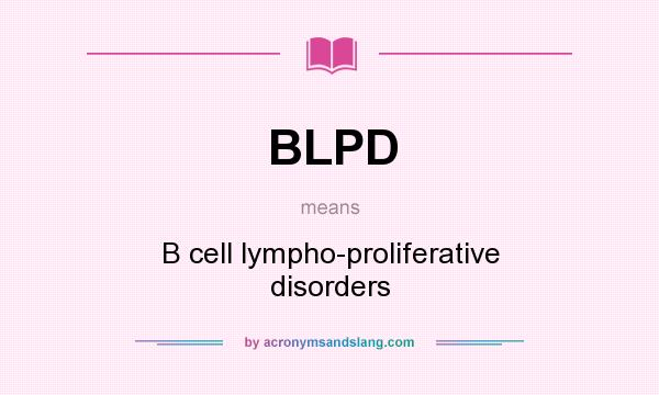 What does BLPD mean? It stands for B cell lympho-proliferative disorders