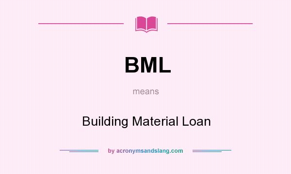 What does BML mean? It stands for Building Material Loan