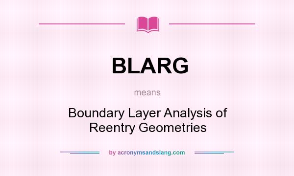 What does BLARG mean? It stands for Boundary Layer Analysis of Reentry Geometries