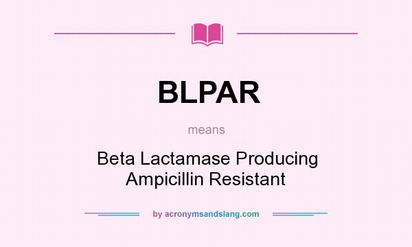 What does BLPAR mean? It stands for Beta Lactamase Producing Ampicillin Resistant