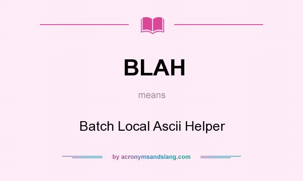 What does BLAH mean? It stands for Batch Local Ascii Helper