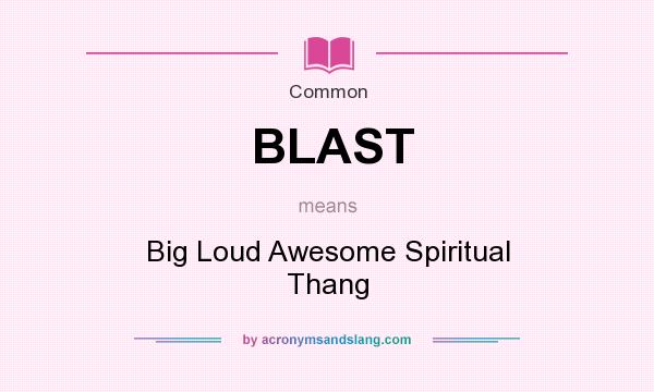 What does BLAST mean? It stands for Big Loud Awesome Spiritual Thang