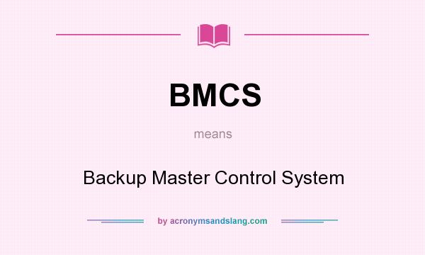What does BMCS mean? It stands for Backup Master Control System