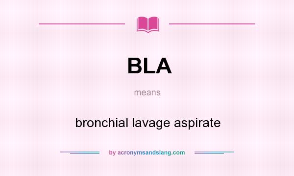 What does BLA mean? It stands for bronchial lavage aspirate