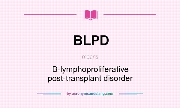What does BLPD mean? It stands for B-lymphoproliferative post-transplant disorder