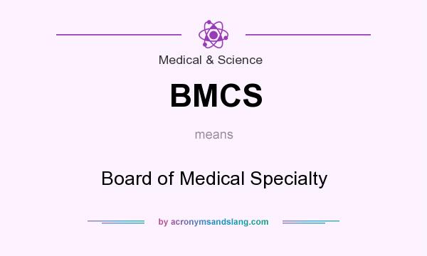 What does BMCS mean? It stands for Board of Medical Specialty