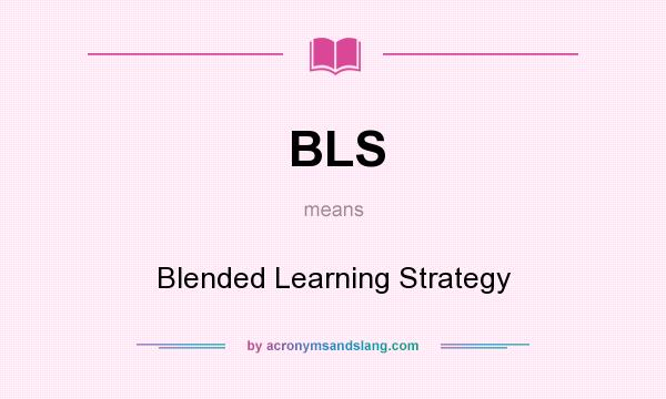 What does BLS mean? It stands for Blended Learning Strategy