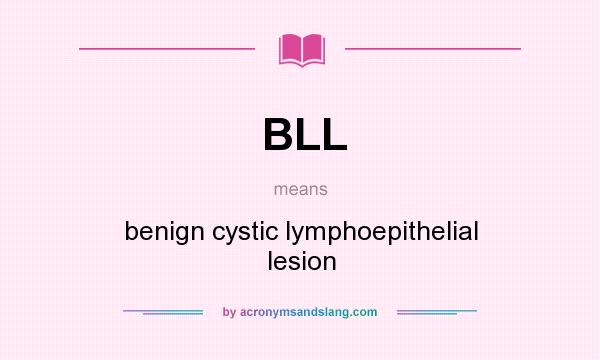 What does BLL mean? It stands for benign cystic lymphoepithelial lesion