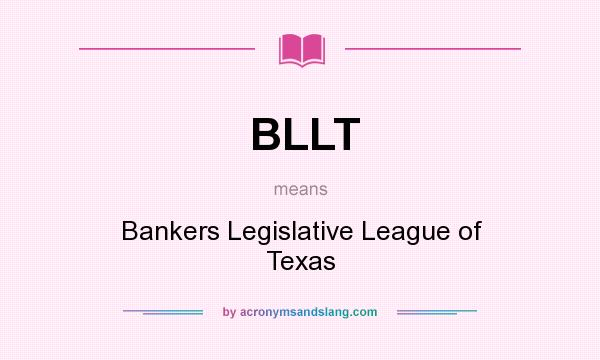 What does BLLT mean? It stands for Bankers Legislative League of Texas