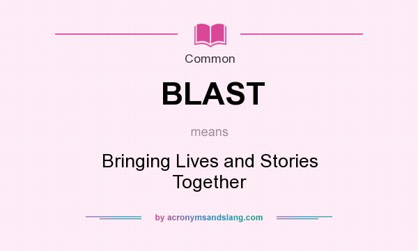 What does BLAST mean? It stands for Bringing Lives and Stories Together