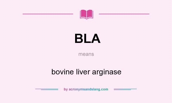 What does BLA mean? It stands for bovine liver arginase