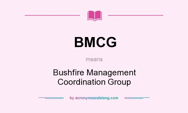 What does BMCG mean? It stands for Bushfire Management Coordination Group