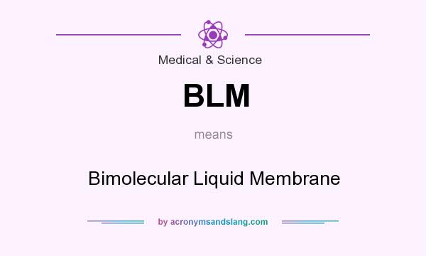 What does BLM mean? It stands for Bimolecular Liquid Membrane
