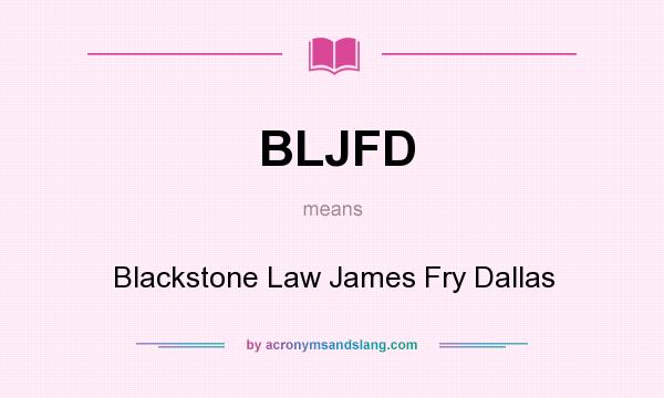 What does BLJFD mean? It stands for Blackstone Law James Fry Dallas