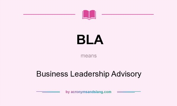 What does BLA mean? It stands for Business Leadership Advisory