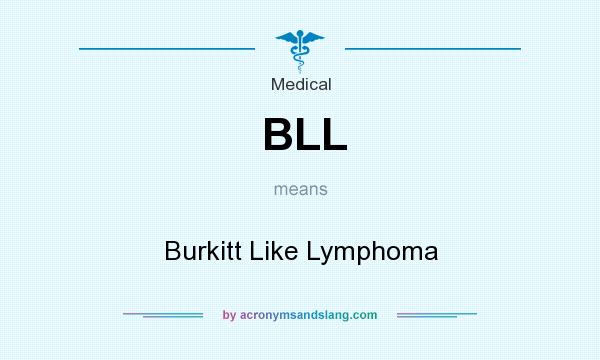 What does BLL mean? It stands for Burkitt Like Lymphoma