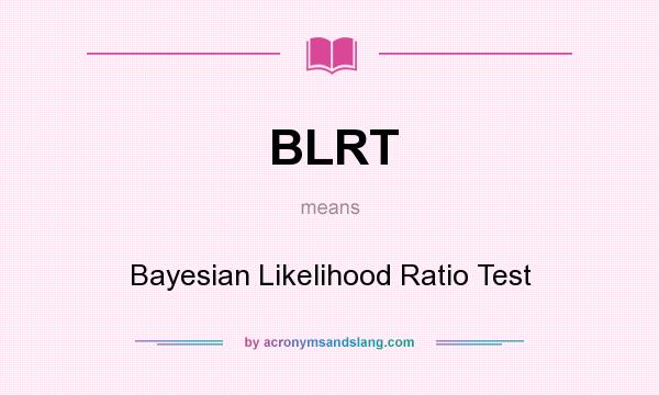 What does BLRT mean? It stands for Bayesian Likelihood Ratio Test