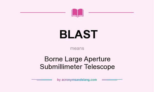 What does BLAST mean? It stands for Borne Large Aperture Submillimeter Telescope