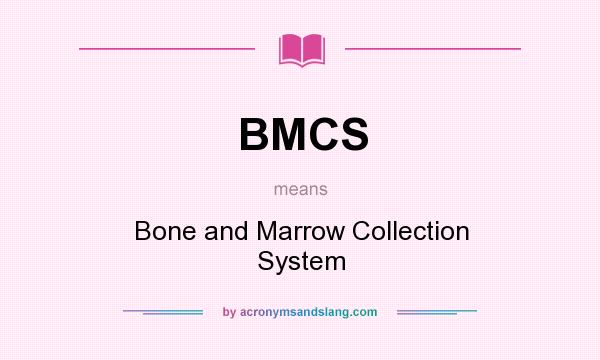What does BMCS mean? It stands for Bone and Marrow Collection System