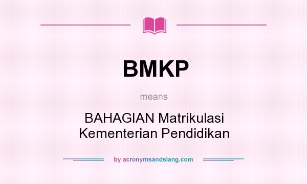 What does BMKP mean? It stands for BAHAGIAN Matrikulasi Kementerian Pendidikan