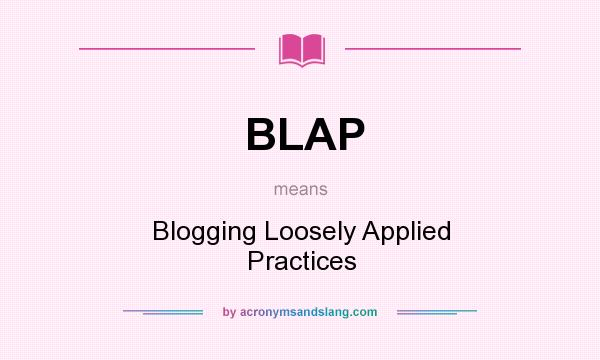What does BLAP mean? It stands for Blogging Loosely Applied Practices