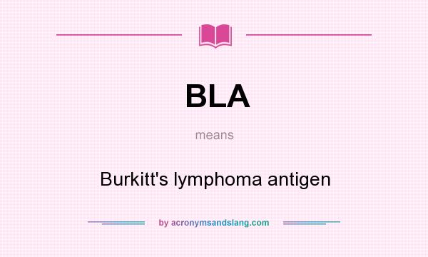 What does BLA mean? It stands for Burkitt`s lymphoma antigen