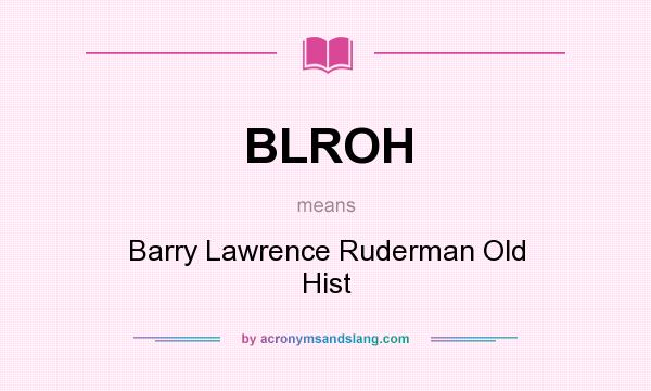What does BLROH mean? It stands for Barry Lawrence Ruderman Old Hist