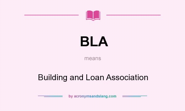 What does BLA mean? It stands for Building and Loan Association