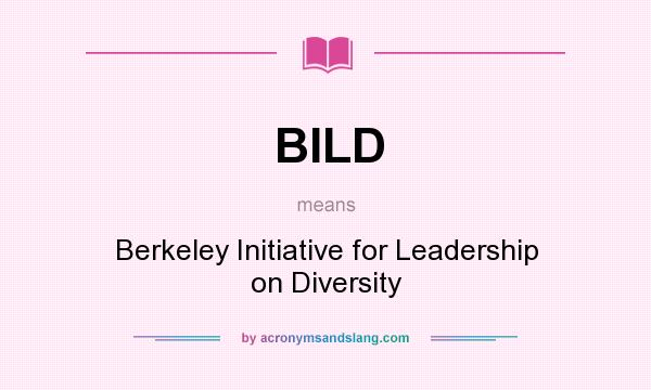 What does BILD mean? It stands for Berkeley Initiative for Leadership on Diversity