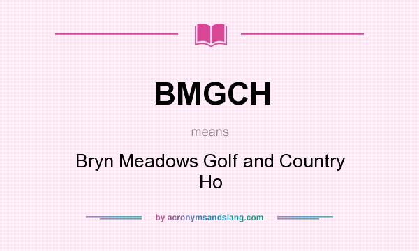 What does BMGCH mean? It stands for Bryn Meadows Golf and Country Ho