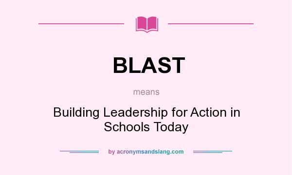 What does BLAST mean? It stands for Building Leadership for Action in Schools Today