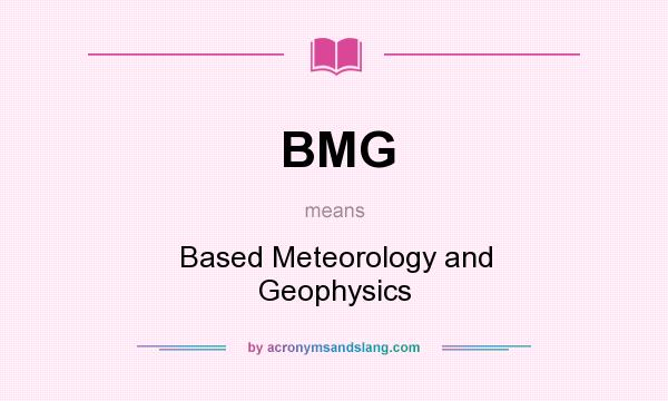What does BMG mean? It stands for Based Meteorology and Geophysics