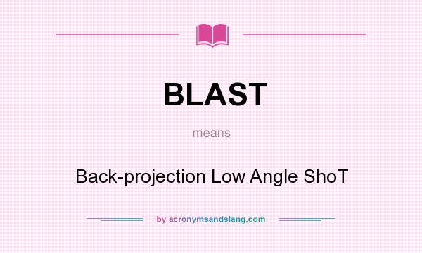 What does BLAST mean? It stands for Back-projection Low Angle ShoT